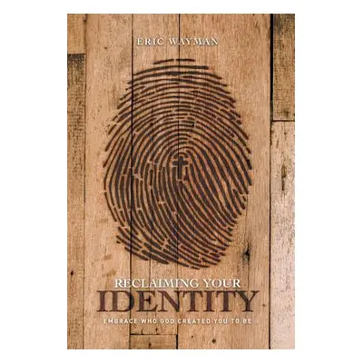 "Reclaiming Your Identity: Embrace Who God Created You to Be" - "" ("Wayman Eric")