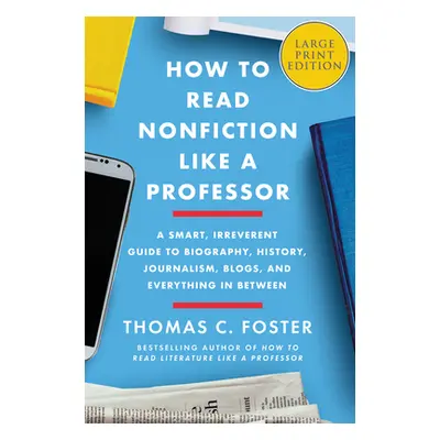 "How to Read Nonfiction Like a Professor: A Smart, Irreverent Guide to Biography, History, Journ