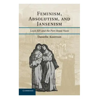 "Feminism, Absolutism, and Jansenism: Louis XIV and the Port-Royal Nuns" - "" ("Kostroun Daniell