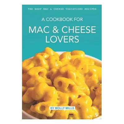 "A cookbook for Mac & Cheese Lovers: The Best Mac & Cheese Variations Recipes" - "" ("Mills Moll