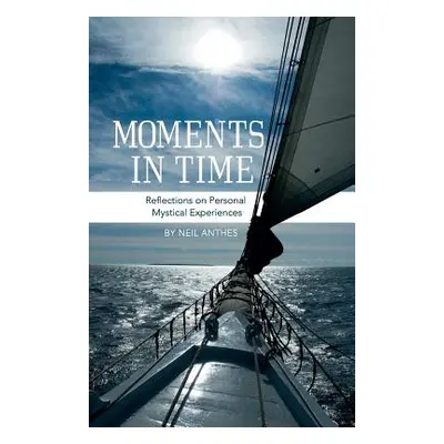 "Moments in Time: Reflections on Personal Mystical Experiences" - "" ("Anthes Neil")