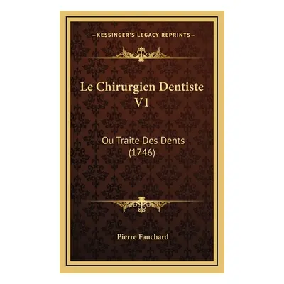 "Le Chirurgien Dentiste V1: Ou Traite Des Dents (1746)" - "" ("Fauchard Pierre")