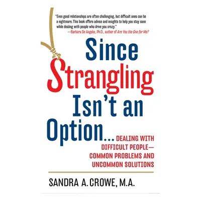 "Since Strangling Isn't an Option...: Dealing with Difficult People--Common Problems and Uncommo