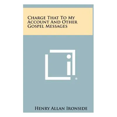 "Charge That to My Account and Other Gospel Messages" - "" ("Ironside Henry Allan")