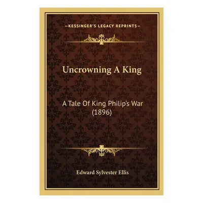 "Uncrowning A King: A Tale Of King Philip's War (1896)" - "" ("Ellis Edward Sylvester")