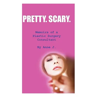 "Pretty. Scary.: Memoirs of a Plastic Surgery Consultant" - "" ("Anne J.")