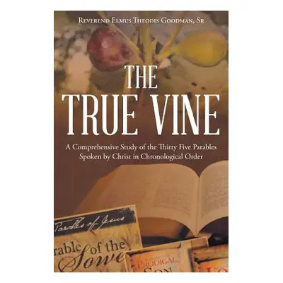 "The True Vine: A Comprehensive Study of the Thirty Five Parables Spoken by Christ in Chronologi