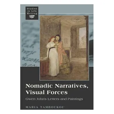 "Nomadic Narratives, Visual Forces: Gwen John's Letters and Paintings" - "" ("Siegel Kristi")