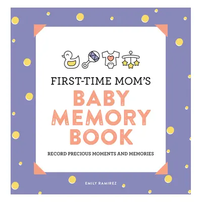 "First-Time Mom's Baby Memory Book: Record Precious Moments and Memories" - "" ("Ramirez Emily")