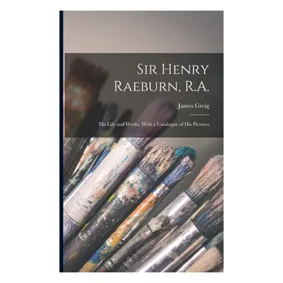 "Sir Henry Raeburn, R.A.; his Life and Works, With a Catalogue of his Pictures" - "" ("Greig Jam