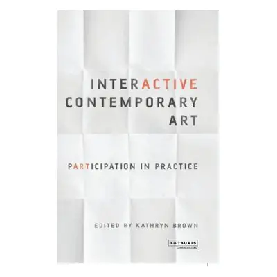 "Interactive Contemporary Art: Participation in Practice" - "" ("Brown Kathryn")