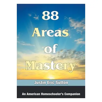 "88 Areas of Mastery: An American Homeschooler's Companion" - "" ("Sutton Justin Eric")