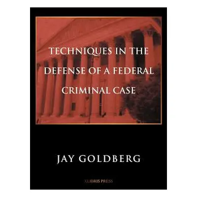 "Techniques in the Defense of a Federal Criminal Case" - "" ("Goldberg Jay")