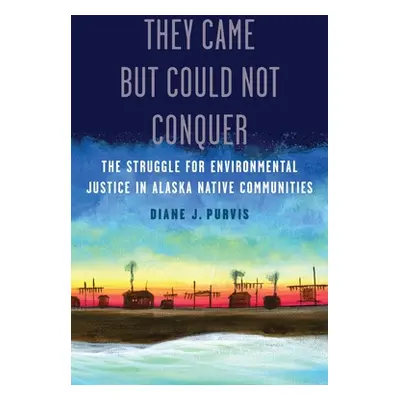 "They Came But Could Not Conquer: The Struggle for Environmental Justice in Alaska Native Commun