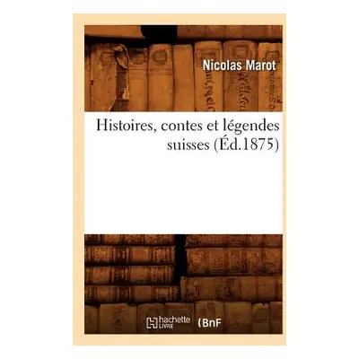 "Histoires, Contes Et Lgendes Suisses (d.1875)" - "" ("Marot Nicolas")