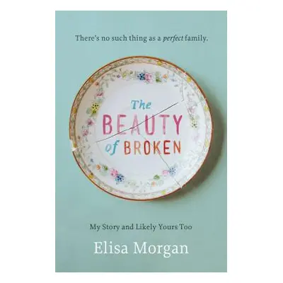 "The Beauty of Broken: My Story, and Likely Yours Too" - "" ("Morgan Elisa")