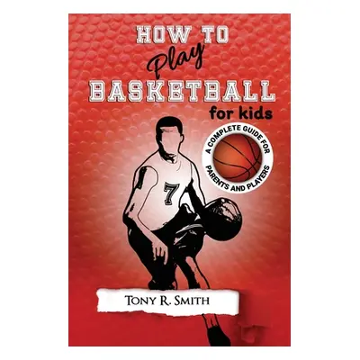 "How to Play Basketball for Kids: : A Complete Guide for Parents and Players (149 Pages)" - "" (