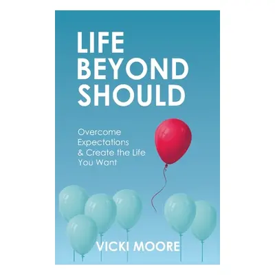 "Life Beyond Should: Overcome Expectations & Create the Life You Want" - "" ("Moore Vicki")