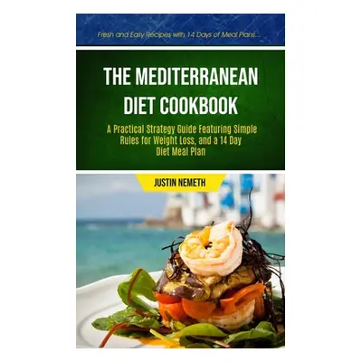 "The Mediterranean Diet Cookbook: A Practical Strategy Guide Featuring Simple Rules For Weight L