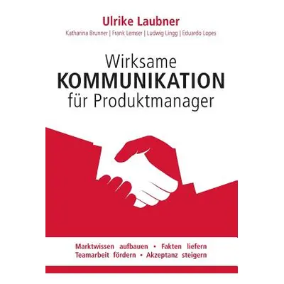 "Wirksame Kommunikation fr Produktmanager: Marktwissen aufbauen Fakten liefern Teamarbeit frdern