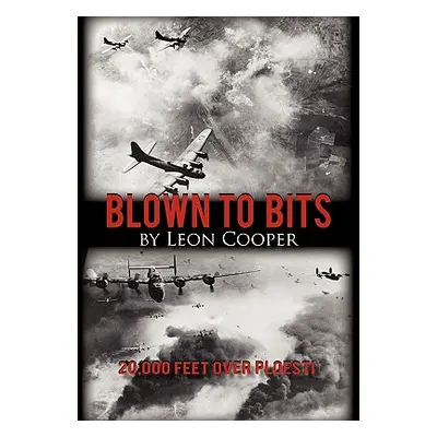 "Blown to Bits: 20,000 Feet Over Ploesti" - "" ("Cooper Leon")