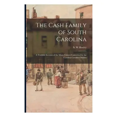 "The Cash Family of South Carolina: a Truthful Account of the Many Crimes Committed by the Carol