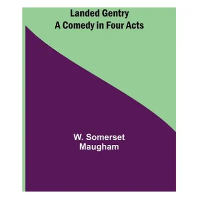 "Landed Gentry: A Comedy in Four Acts" - "" ("Somerset Maugham W.")