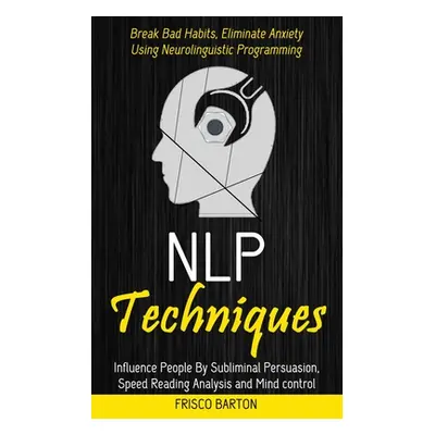 "Nlp Techniques: Influence People By Subliminal Persuasion, Speed Reading Analysis and Mind cont