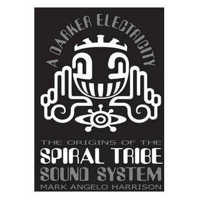 "A Darker Electricity: The Origins of Spiral Tribe Sound System" - "" ("Harrison Mark Angelo")