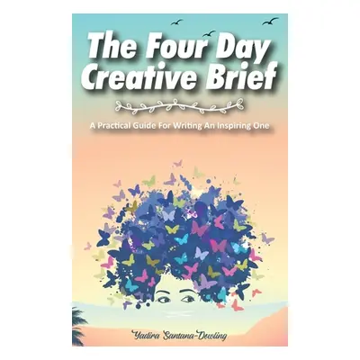 "The Four Day Creative Brief: A Practical Guide for Writing an Inspiring One" - "" ("Santana-Dow