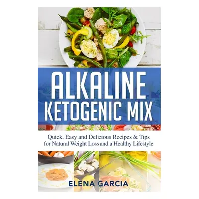 "Alkaline Ketogenic Mix: Quick, Easy, and Delicious Recipes & Tips for Natural Weight Loss and a