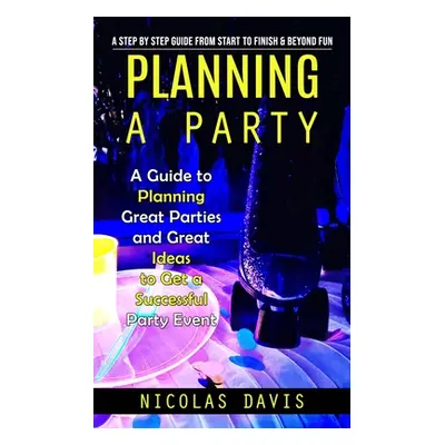 "Planning a Party: A Step by Step Guide from Start to Finish & Beyond Fun