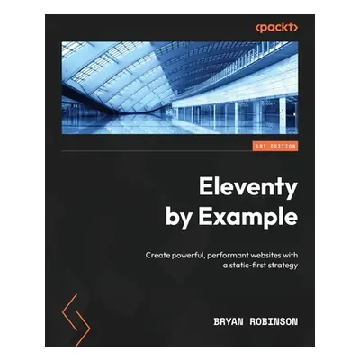 "Eleventy by Example: Create powerful, performant websites with a static-first strategy" - "" ("