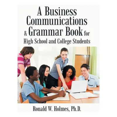 "A Business Communications & Grammar Book for High School and College Students" - "" ("Holmes Ro