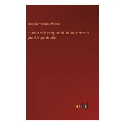 "Historia de la conquista del Reino de Navarra por el Duque de Alba" - "" ("Yanguas Y. Miranda D