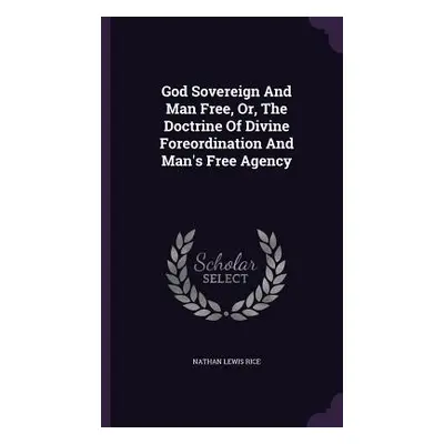 "God Sovereign And Man Free, Or, The Doctrine Of Divine Foreordination And Man's Free Agency" - 