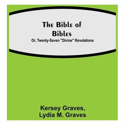 "The Bible of Bibles; Or, Twenty-Seven Divine Revelations" - "" ("Graves Kersey")