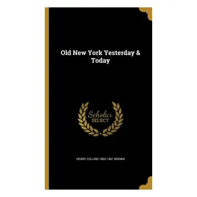 "Old New York Yesterday & Today" - "" ("Brown Henry Collins 1862-1961")