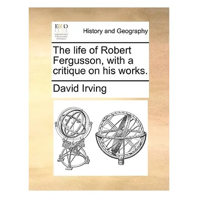 "The Life of Robert Fergusson, with a Critique on His Works." - "" ("Irving David")