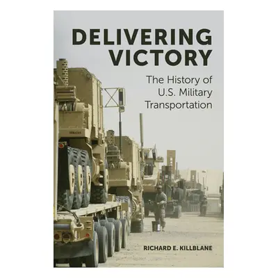 "Delivering Victory: The History of U.S. Military Transportation" - "" ("Killblane Richard E.")