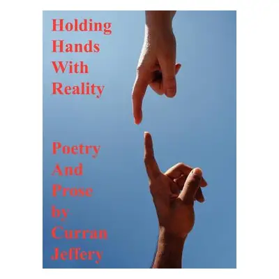 "Holding Hands with Reality: Poetry and Prose" - "" ("Jeffery Curran")