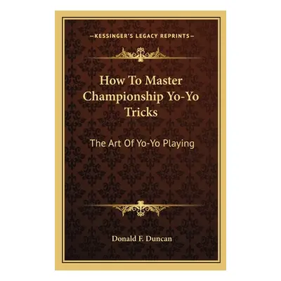 "How To Master Championship Yo-Yo Tricks: The Art Of Yo-Yo Playing" - "" ("Duncan Donald F.")