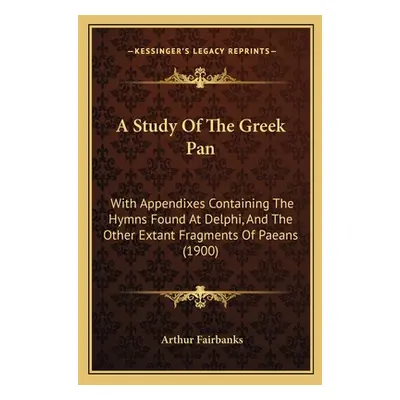 "A Study of the Greek Pan: With Appendixes Containing the Hymns Found at Delphi, and the Other E