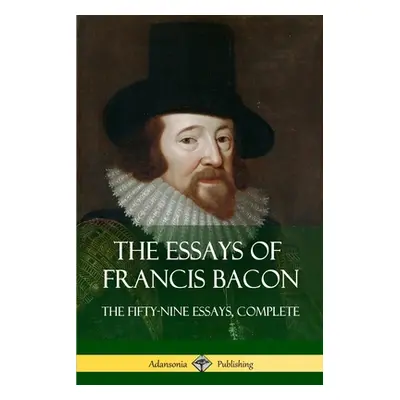 "The Essays of Francis Bacon: The Fifty-Nine Essays, Complete" - "" ("Bacon Francis")