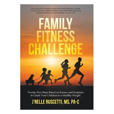 "Family Fitness Challenge: Twenty-Five Steps Based on Science and Scripture to Guide Your Childr