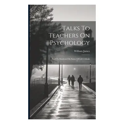 "Talks To Teachers On Psychology; And To Students On Some Of Life's Ideals" - "" ("James William