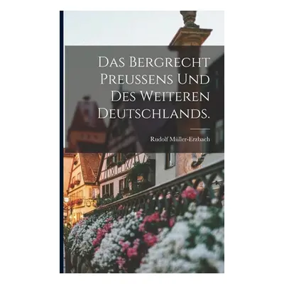 "Das Bergrecht Preuens und des weiteren Deutschlands." - "" ("Mller-Erzbach Rudolf")