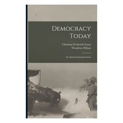 "Democracy Today: an American Interpretation" - "" ("Gauss Christian Frederick 1878-1951")