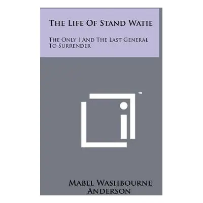 "The Life Of Stand Watie: The Only I And The Last General To Surrender" - "" ("Anderson Mabel Wa