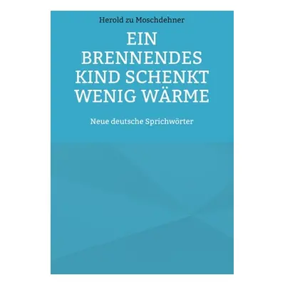 "Ein brennendes Kind schenkt wenig Wrme: Neue deutsche Sprichwrter" - "" ("Zu Moschdehner Herold